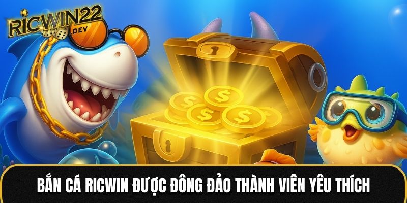 Bắn cá Ricwin được đông đảo thành viên yêu thích