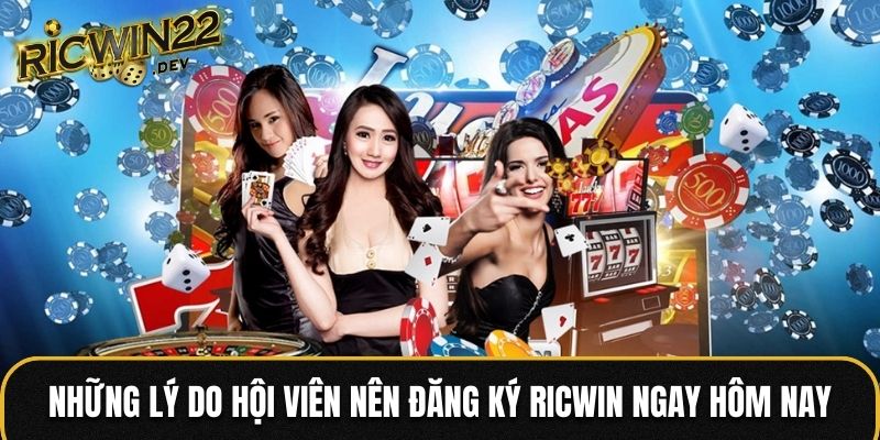 Những lý do hội viên nên đăng ký RICWIN ngay hôm nay