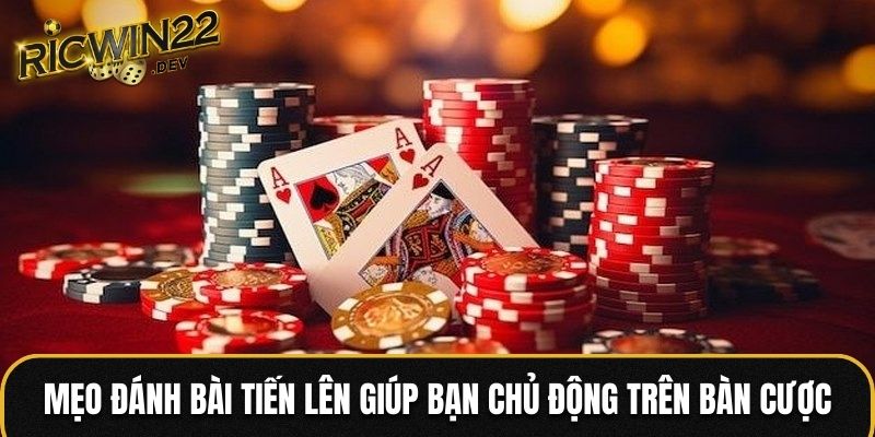 Mẹo đánh bài Tiến Lên giúp bạn chủ động trên bàn cược
