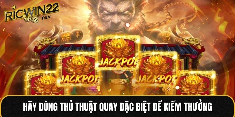 Hãy dùng thủ thuật quay đặc biệt để kiếm thưởng