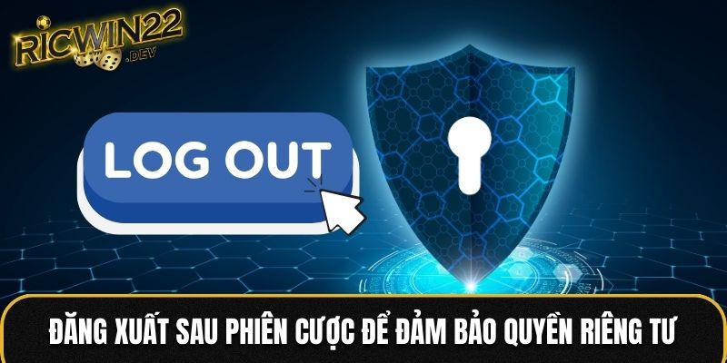 Đăng xuất sau phiên cược để đảm bảo quyền riêng tư
