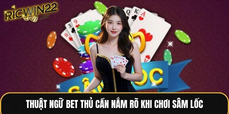 Thuật ngữ bet thủ cần nắm rõ khi chơi Sâm Lốc