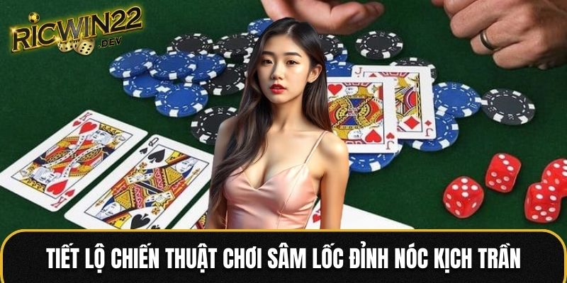 Tiết lộ chiến thuật chơi Sâm Lốc đỉnh nóc kịch trần
