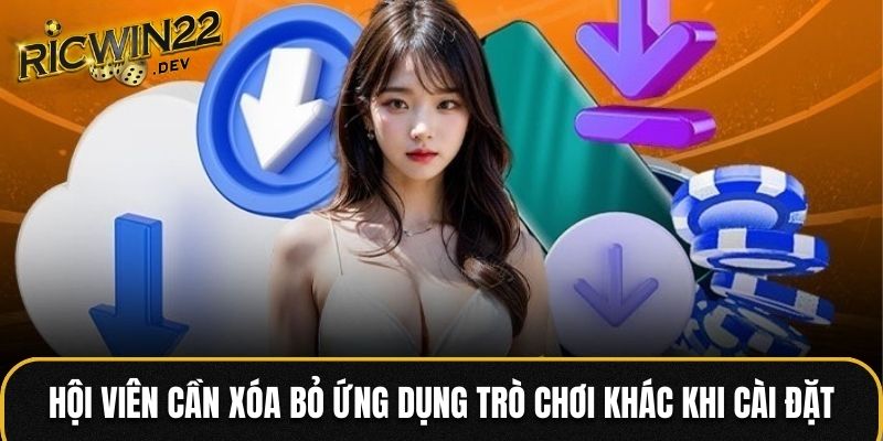 Hội viên cần xóa bỏ ứng dụng trò chơi khác khi cài đặt