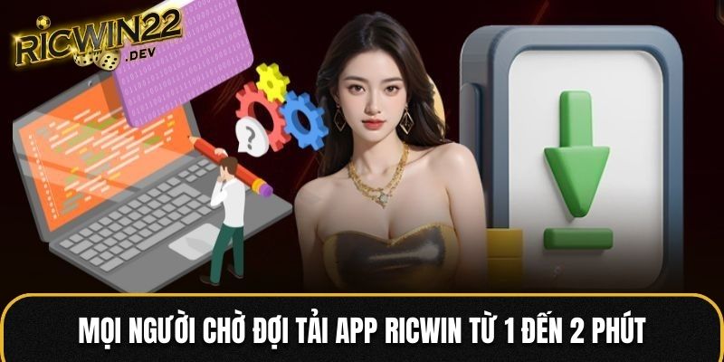 Mọi người chờ đợi tải app RICWIN từ 1 đến 2 phút
